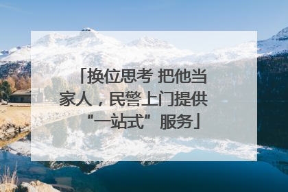 换位思考 把他当家人，民警上门提供“一站式”服务