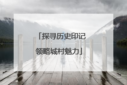 探寻历史印记 领略城村魅力