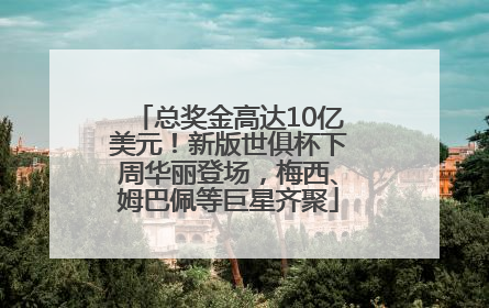 总奖金高达10亿美元！新版世俱杯下周华丽登场，梅西、姆巴佩等巨星齐聚