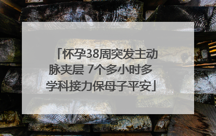怀孕38周突发主动脉夹层 7个多小时多学科接力保母子平安