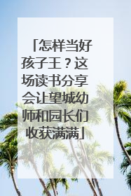 怎样当好孩子王？这场读书分享会让望城幼师和园长们收获满满