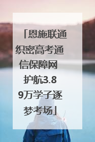 恩施联通织密高考通信保障网 护航3.89万学子逐梦考场