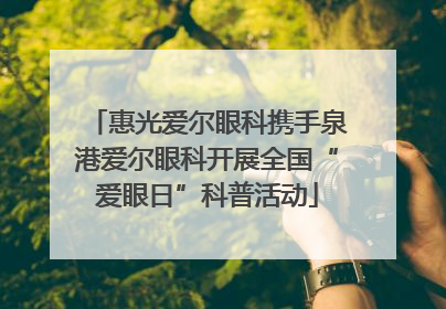 惠光爱尔眼科携手泉港爱尔眼科开展全国“爱眼日”科普活动