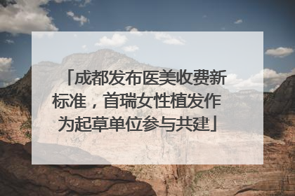 成都发布医美收费新标准，首瑞女性植发作为起草单位参与共建