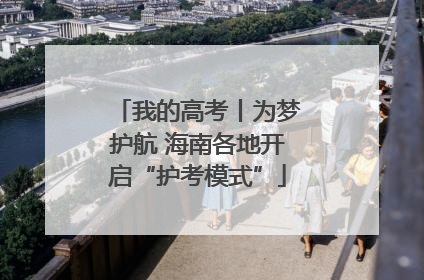 我的高考丨为梦护航 海南各地开启“护考模式”