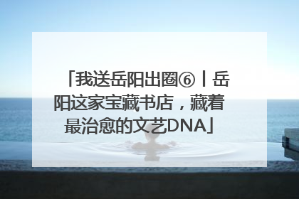 我送岳阳出圈⑥丨岳阳这家宝藏书店，藏着最治愈的文艺DNA