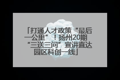 打通人才政策“最后一公里”！扬州20期“三送三问”宣讲直达园区科创一线