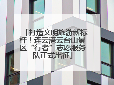 打造文明旅游新标杆！连云港云台山景区“行者”志愿服务队正式出征