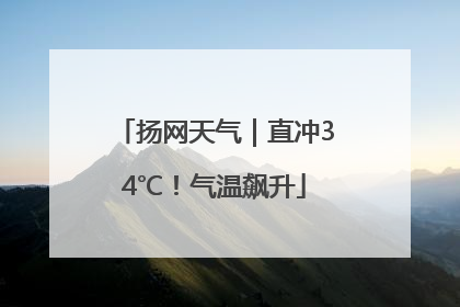 扬网天气｜直冲34℃！气温飙升
