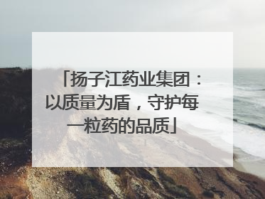 扬子江药业集团：以质量为盾，守护每一粒药的品质