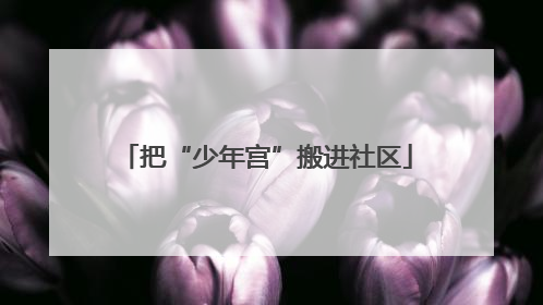 把“少年宫”搬进社区