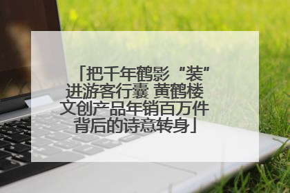 把千年鹤影“装”进游客行囊 黄鹤楼文创产品年销百万件背后的诗意转身