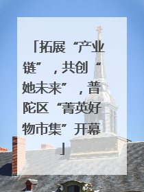 拓展“产业链”，共创“她未来”，普陀区“菁英好物市集”开幕