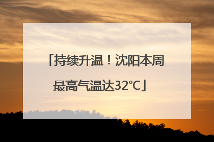 持续升温！沈阳本周最高气温达32℃
