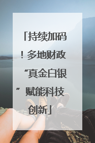 持续加码！多地财政“真金白银”赋能科技创新