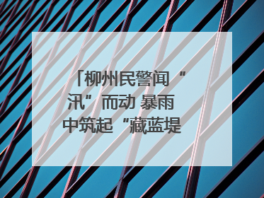 柳州民警闻“汛”而动 暴雨中筑起“藏蓝堤坝”护民安