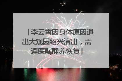 李云霄因身体原因退出大观园绍兴演出，需遵医嘱静养恢复