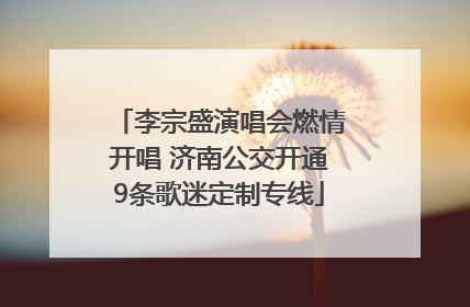 李宗盛演唱会燃情开唱 济南公交开通9条歌迷定制专线