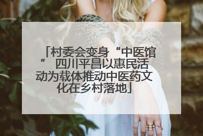 村委会变身“中医馆” 四川平昌以惠民活动为载体推动中医药文化在乡村落地