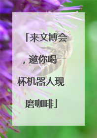 来文博会，邀你喝一杯机器人现磨咖啡