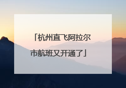 杭州直飞阿拉尔市航班又开通了