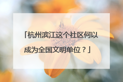 杭州滨江这个社区何以成为全国文明单位？