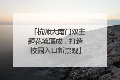 杭师大南门双主题花境落成，打造校园入口新景观