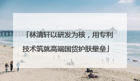 林清轩以研发为核，用专利技术筑就高端国货护肤壁垒