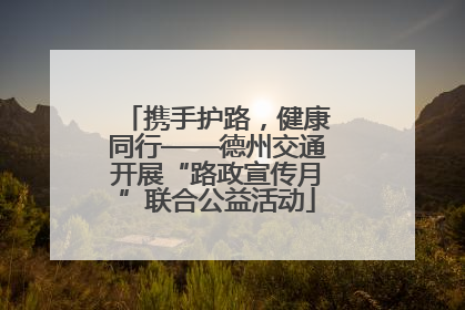 携手护路，健康同行——德州交通开展“路政宣传月”联合公益活动