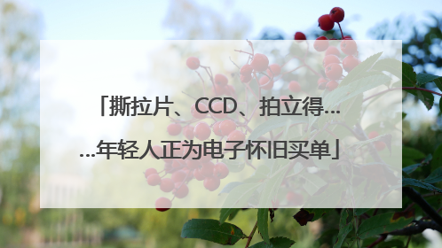 撕拉片、CCD、拍立得……年轻人正为电子怀旧买单