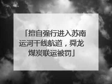 擅自强行进入苏南运河干线航道，舜龙煤炭联运被罚