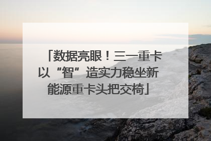 数据亮眼！三一重卡以“智”造实力稳坐新能源重卡头把交椅