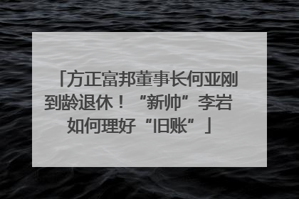方正富邦董事长何亚刚到龄退休！“新帅”李岩如何理好“旧账”