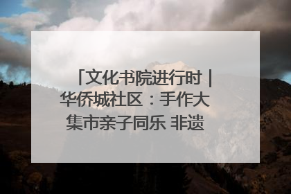 文化书院进行时｜华侨城社区：手作大集市亲子同乐 非遗传承暖邻心