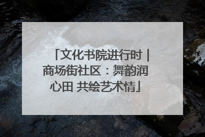文化书院进行时｜商场街社区：舞韵润心田 共绘艺术情