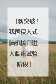 新突破！我国侵入式脑机接口进入临床试验阶段