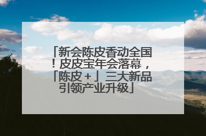 新会陈皮香动全国！皮皮宝年会落幕，「陈皮＋」三大新品引领产业升级