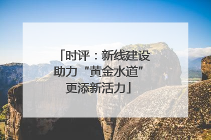 时评：新线建设助力“黄金水道”更添新活力