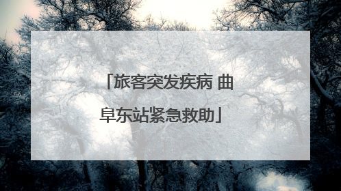 旅客突发疾病 曲阜东站紧急救助