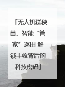 无人机送秧苗、智能“管家”巡田 解锁丰收背后的科技密码
