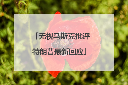 无视马斯克批评 特朗普最新回应