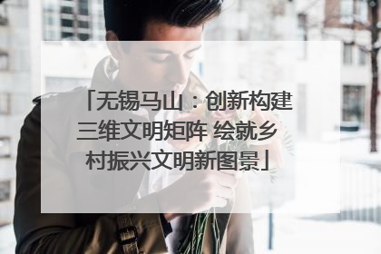 无锡马山：创新构建三维文明矩阵 绘就乡村振兴文明新图景