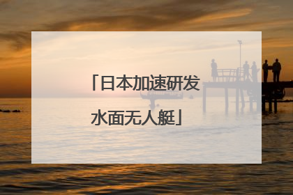 日本加速研发水面无人艇