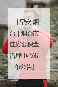 早安 烟台｜烟台市住房公积金管理中心发布公告