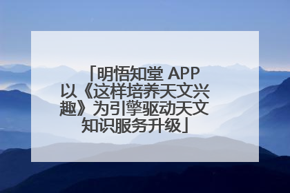 明悟知堂 APP以《这样培养天文兴趣》为引擎驱动天文知识服务升级