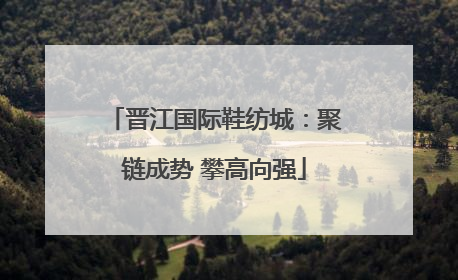 晋江国际鞋纺城：聚链成势 攀高向强