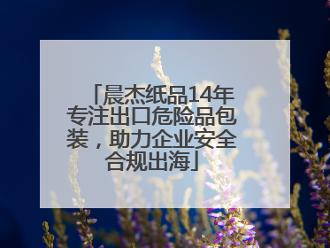 晨杰纸品14年专注出口危险品包装，助力企业安全合规出海