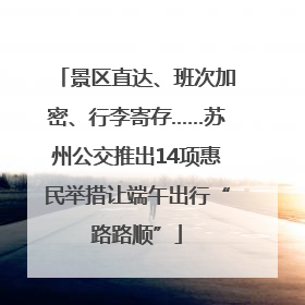 景区直达、班次加密、行李寄存……苏州公交推出14项惠民举措让端午出行“路路顺”