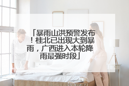 暴雨山洪预警发布！桂北已出现大到暴雨，广西进入本轮降雨最强时段