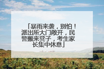 暴雨来袭，别怕！派出所大门敞开，民警搬来凳子，考生家长集中休息